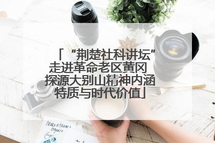 “荆楚社科讲坛”走进革命老区黄冈 探源大别山精神内涵特质与时代价值